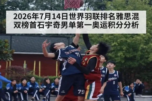 2026年7月14日世界羽联排名雅思混双榜首石宇奇男单第一奥运积分分析