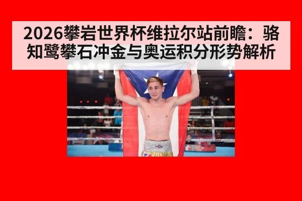 2026攀岩世界杯维拉尔站前瞻：骆知鹭攀石冲金与奥运积分形势解析