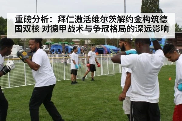 重磅分析：拜仁激活维尔茨解约金构筑德国双核 对德甲战术与争冠格局的深远影响