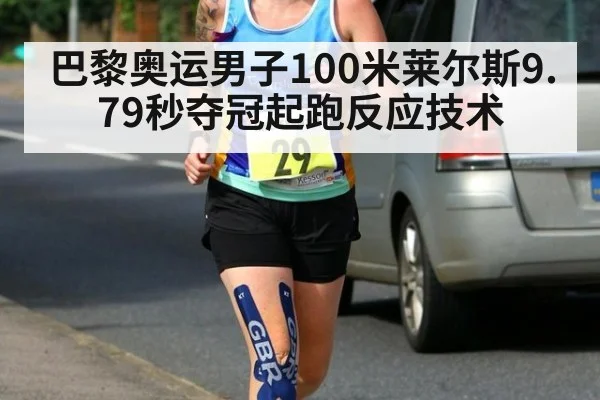 巴黎奥运男子100米莱尔斯9.79秒夺冠起跑反应技术