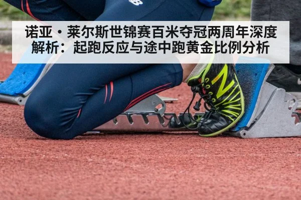 诺亚·莱尔斯世锦赛百米夺冠两周年深度解析：起跑反应与途中跑黄金比例分析