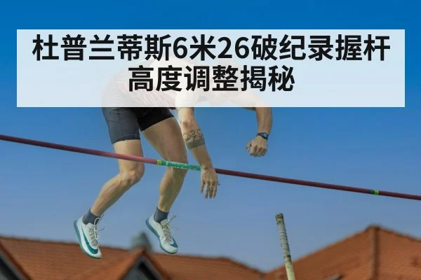 杜普兰蒂斯6米26破纪录握杆高度调整揭秘