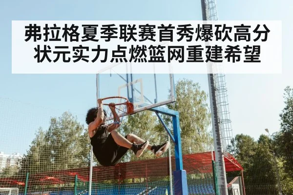 弗拉格夏季联赛首秀爆砍高分 状元实力点燃篮网重建希望