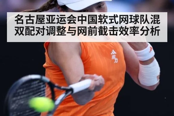 名古屋亚运会中国软式网球队混双配对调整与网前截击效率分析